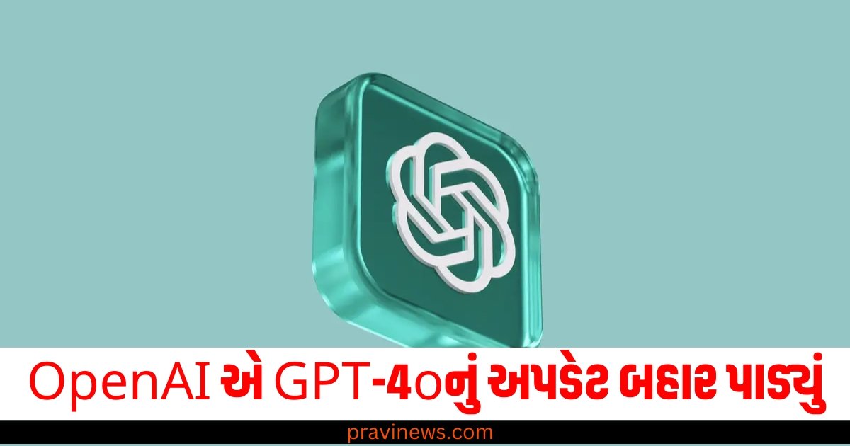 OpenAI એ GPT-4oનું અપડેટ બહાર પાડ્યું, જાણો આ અપડેટ વિશે https://www.pravinews.com