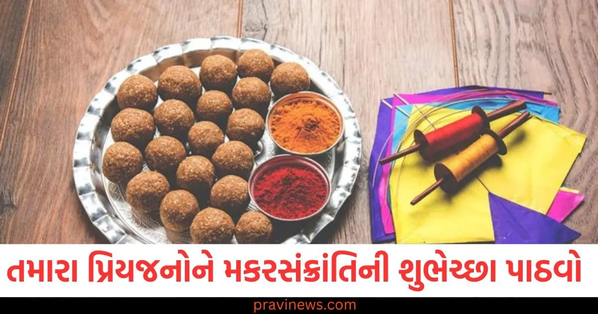 પ્રિયજનો, મકરસંક્રાંતિ, શુભેચ્છા, મેસેજ આઈડિયા, શુભ મેસેજ, તહેવાર શુભકામનાઓ,